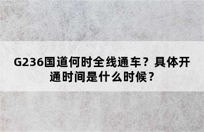 G236国道何时全线通车？具体开通时间是什么时候？