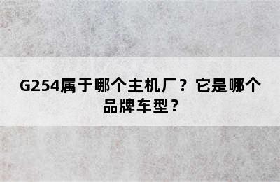 G254属于哪个主机厂？它是哪个品牌车型？