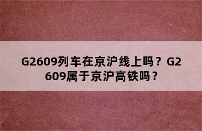 G2609列车在京沪线上吗？G2609属于京沪高铁吗？