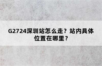 G2724深圳站怎么走？站内具体位置在哪里？
