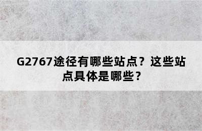 G2767途径有哪些站点？这些站点具体是哪些？