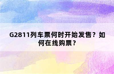 G2811列车票何时开始发售？如何在线购票？