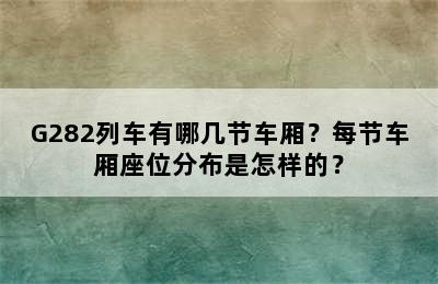 G282列车有哪几节车厢？每节车厢座位分布是怎样的？