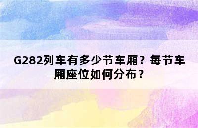 G282列车有多少节车厢？每节车厢座位如何分布？