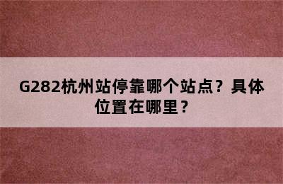G282杭州站停靠哪个站点？具体位置在哪里？