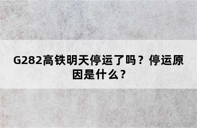 G282高铁明天停运了吗？停运原因是什么？