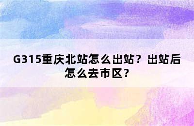 G315重庆北站怎么出站？出站后怎么去市区？