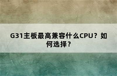 G31主板最高兼容什么CPU？如何选择？