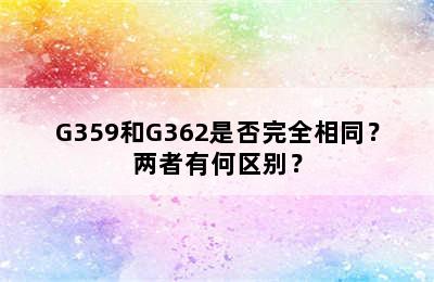 G359和G362是否完全相同？两者有何区别？