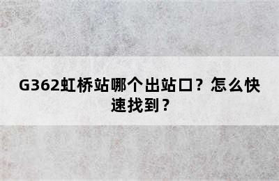 G362虹桥站哪个出站口？怎么快速找到？