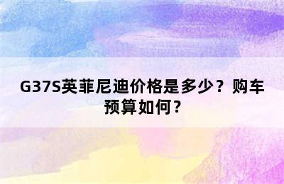 G37S英菲尼迪价格是多少？购车预算如何？