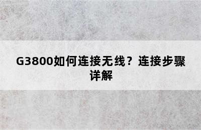 G3800如何连接无线？连接步骤详解