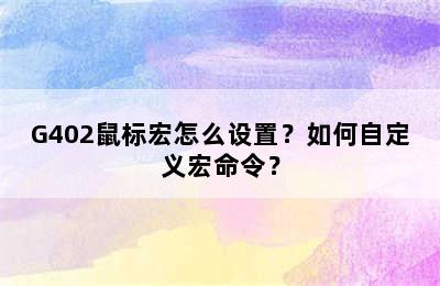 G402鼠标宏怎么设置？如何自定义宏命令？