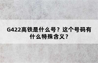 G422高铁是什么号？这个号码有什么特殊含义？