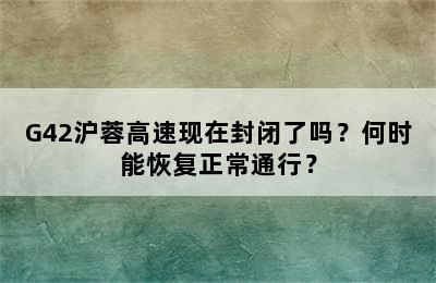 G42沪蓉高速现在封闭了吗？何时能恢复正常通行？