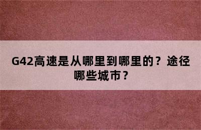 G42高速是从哪里到哪里的？途径哪些城市？