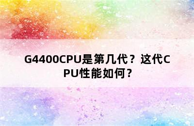 G4400CPU是第几代？这代CPU性能如何？