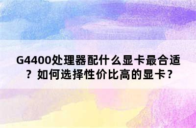 G4400处理器配什么显卡最合适？如何选择性价比高的显卡？