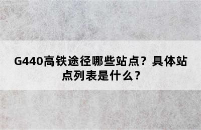 G440高铁途径哪些站点？具体站点列表是什么？