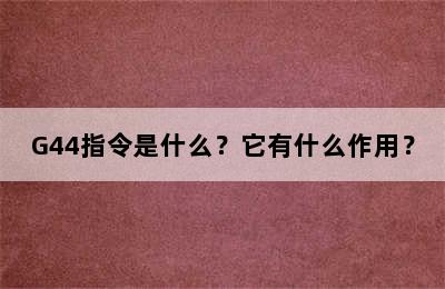 G44指令是什么？它有什么作用？