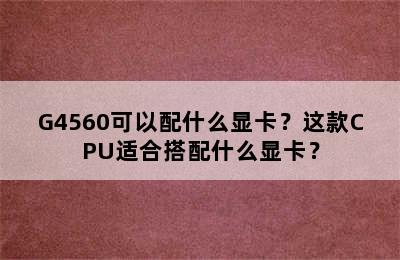 G4560可以配什么显卡？这款CPU适合搭配什么显卡？