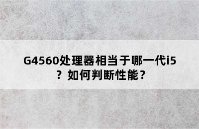 G4560处理器相当于哪一代i5？如何判断性能？