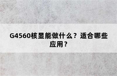 G4560核显能做什么？适合哪些应用？