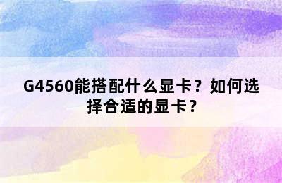 G4560能搭配什么显卡？如何选择合适的显卡？