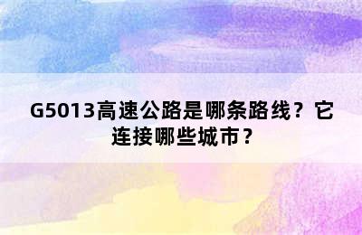 G5013高速公路是哪条路线？它连接哪些城市？