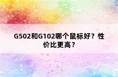 G502和G102哪个鼠标好？性价比更高？