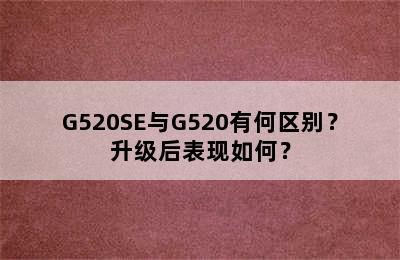 G520SE与G520有何区别？升级后表现如何？