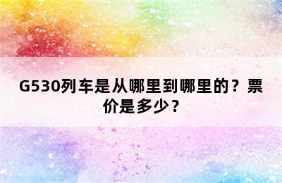 G530列车是从哪里到哪里的？票价是多少？
