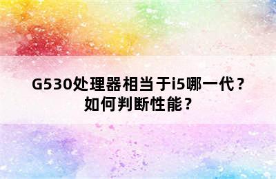 G530处理器相当于i5哪一代？如何判断性能？