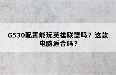G530配置能玩英雄联盟吗？这款电脑适合吗？