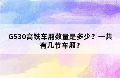 G530高铁车厢数量是多少？一共有几节车厢？