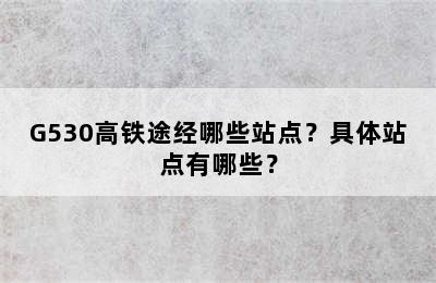 G530高铁途经哪些站点？具体站点有哪些？