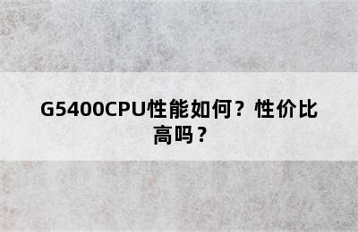 G5400CPU性能如何？性价比高吗？