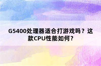 G5400处理器适合打游戏吗？这款CPU性能如何？