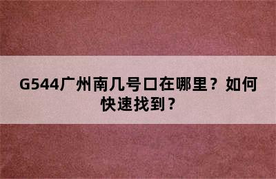 G544广州南几号口在哪里？如何快速找到？