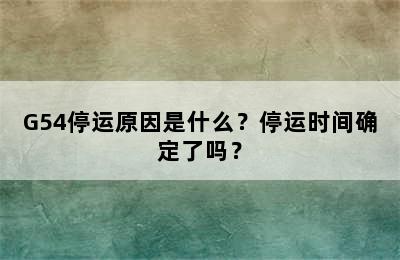 G54停运原因是什么？停运时间确定了吗？