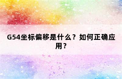 G54坐标偏移是什么？如何正确应用？