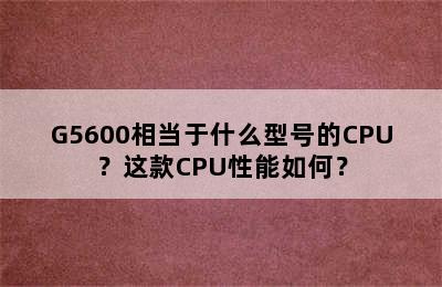 G5600相当于什么型号的CPU？这款CPU性能如何？