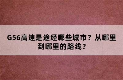 G56高速是途经哪些城市？从哪里到哪里的路线？