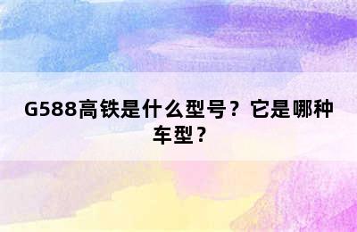 G588高铁是什么型号？它是哪种车型？