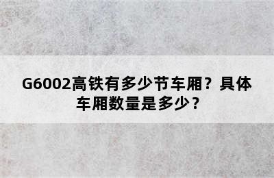 G6002高铁有多少节车厢？具体车厢数量是多少？