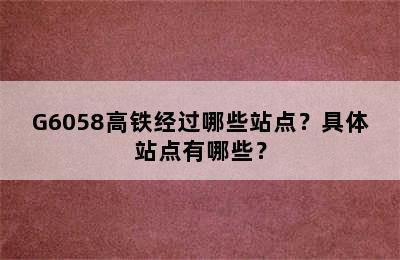 G6058高铁经过哪些站点？具体站点有哪些？
