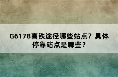 G6178高铁途径哪些站点？具体停靠站点是哪些？