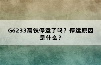 G6233高铁停运了吗？停运原因是什么？