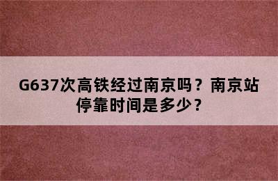 G637次高铁经过南京吗？南京站停靠时间是多少？