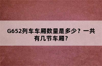 G652列车车厢数量是多少？一共有几节车厢？
